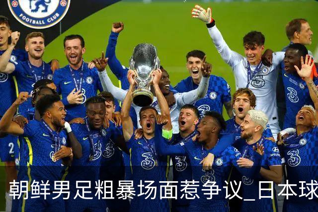 朝鲜男足粗暴场面惹争议 日本球迷忧虑安全