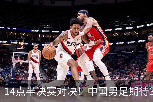 14点半决赛对决！中国男足期待32年后再闯亚运决赛，韩国渴望夺金免役